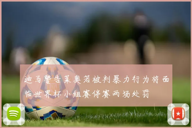 迪马警告莱奥若被判暴力行为将面临世界杯小组赛停赛两场处罚