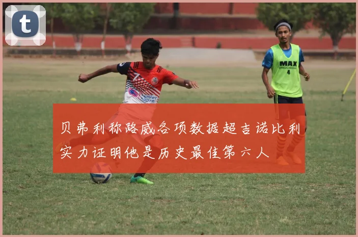 贝弗利称路威各项数据超吉诺比利实力证明他是历史最佳第六人