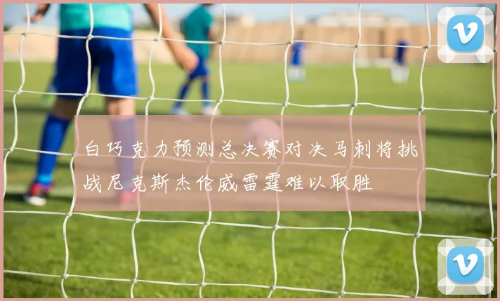 白巧克力预测总决赛对决马刺将挑战尼克斯杰伦威雷霆难以取胜