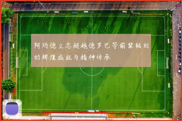 阿玛德立志超越德罗巴等前辈铭刻的辉煌成就与精神传承