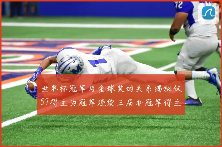 世界杯冠军与金球奖的关系揭秘仅57得主为冠军连续三届非冠军得主分析