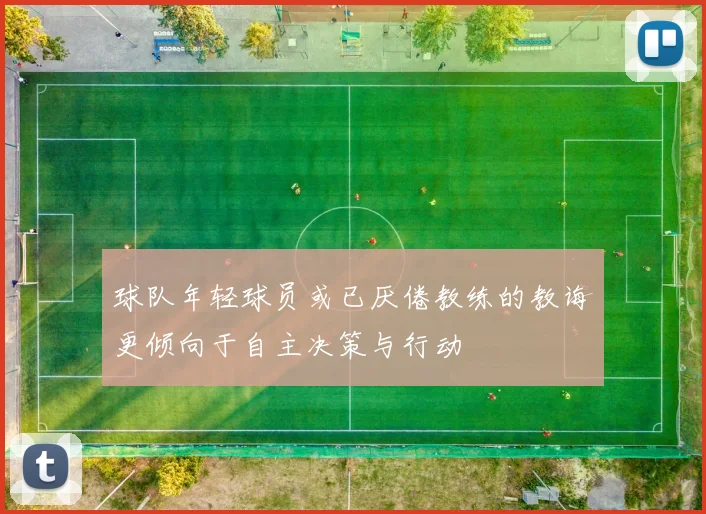 球队年轻球员或已厌倦教练的教诲更倾向于自主决策与行动