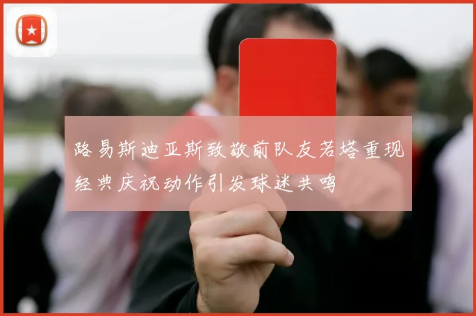 路易斯迪亚斯致敬前队友若塔重现经典庆祝动作引发球迷共鸣