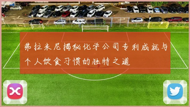 弗拉米尼揭秘化学公司专利成就与个人饮食习惯的独特之道