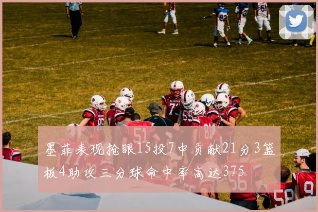 墨菲表现抢眼15投7中贡献21分3篮板4助攻三分球命中率高达375